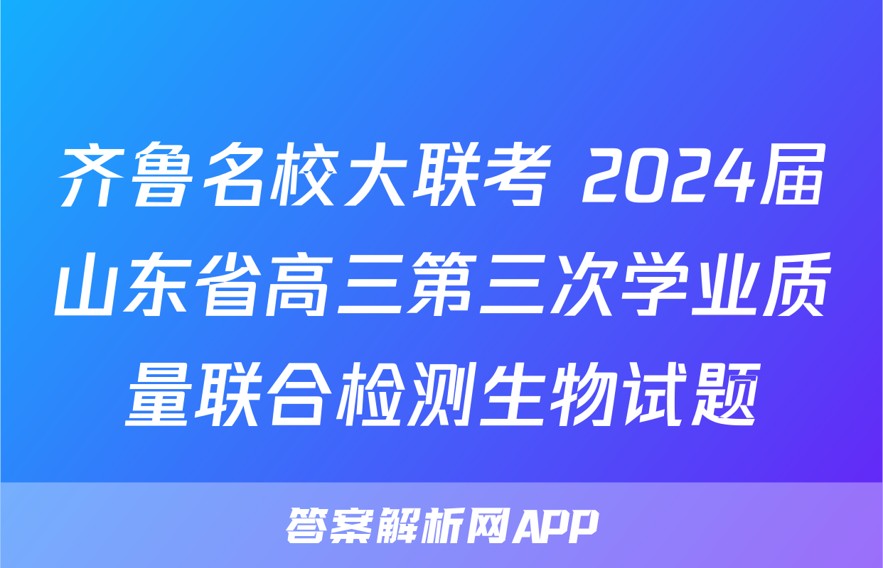 齐鲁名校大联考 2024届山东省高三第三次学业质量联合检测生物试题